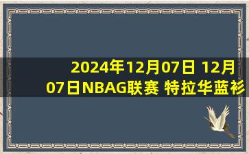 2024年12月07日 12月07日NBAG联赛 特拉华蓝衫116-108长岛篮网 全场集锦